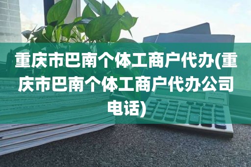 重庆市巴南个体工商户代办(重庆市巴南个体工商户代办公司电话)