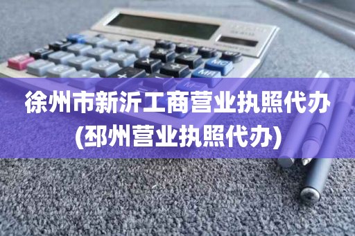 徐州市新沂工商营业执照代办(邳州营业执照代办)