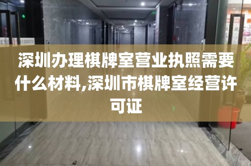 深圳办理棋牌室营业执照需要什么材料,深圳市棋牌室经营许可证