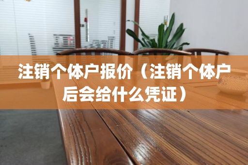 注销个体户报价（注销个体户后会给什么凭证）