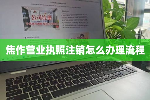 焦作营业执照注销怎么办理流程