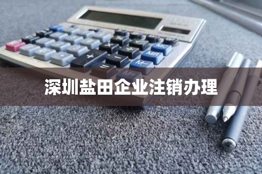 深圳盐田企业注销办理