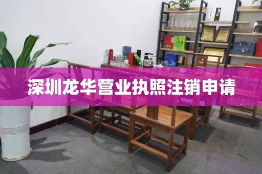 深圳龙华营业执照注销申请
