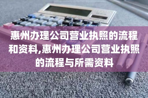 惠州办理公司营业执照的流程和资料,惠州办理公司营业执照的流程与所需资料