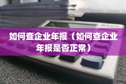如何查企业年报（如何查企业年报是否正常）