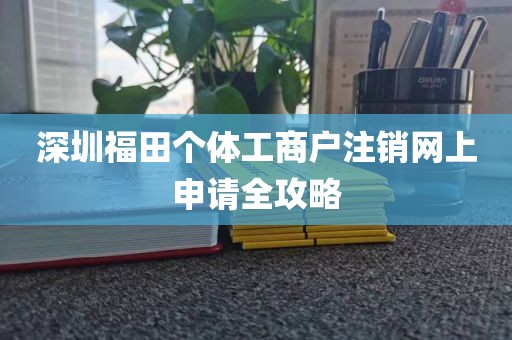深圳福田个体工商户注销网上申请全攻略