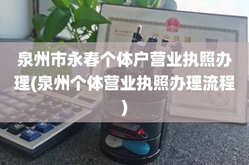 泉州市永春个体户营业执照办理(泉州个体营业执照办理流程)
