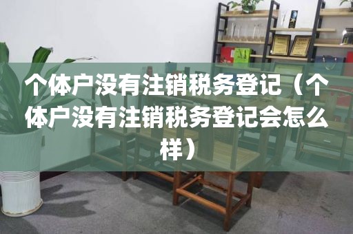 个体户没有注销税务登记(个体户没有注销税务登记会怎么样)