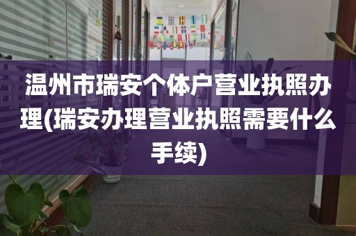 温州市瑞安个体户营业执照办理(瑞安办理营业执照需要什么手续)