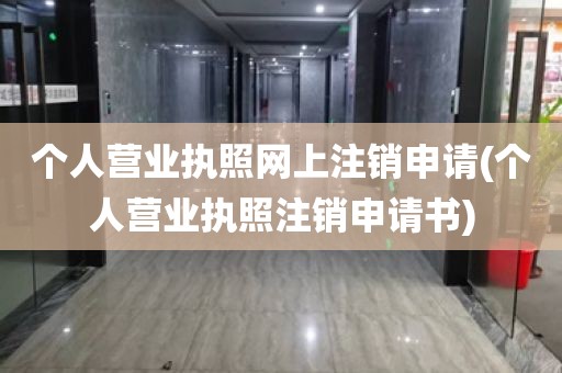 个人营业执照网上注销申请(个人营业执照注销申请书)