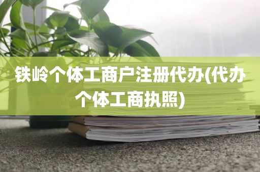 铁岭个体工商户注册代办(代办个体工商执照)