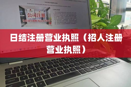 日结注册营业执照（招人注册营业执照）