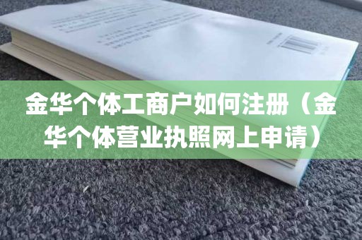 金华个体工商户如何注册（金华个体营业执照网上申请）