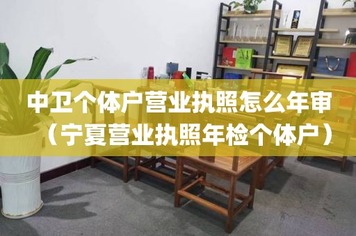 中卫个体户营业执照怎么年审（宁夏营业执照年检个体户）