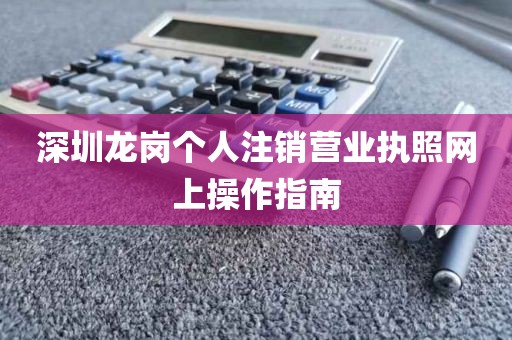 深圳龙岗个人注销营业执照网上操作指南