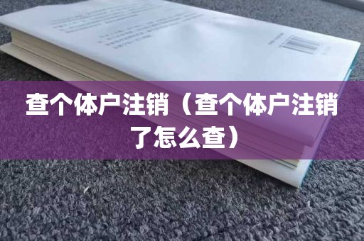 查个体户注销（查个体户注销了怎么查）