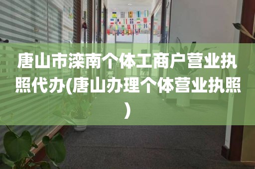唐山市滦南个体工商户营业执照代办(唐山办理个体营业执照)