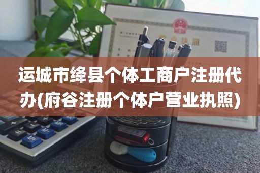 运城市绛县个体工商户注册代办(府谷注册个体户营业执照)