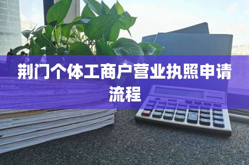 荆门个体工商户营业执照申请流程