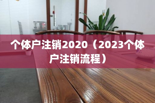 个体户注销2020（2023个体户注销流程）