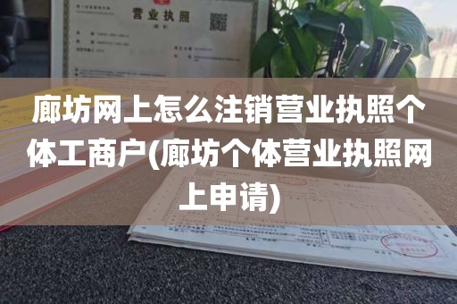 廊坊网上怎么注销营业执照个体工商户(廊坊个体营业执照网上申请)