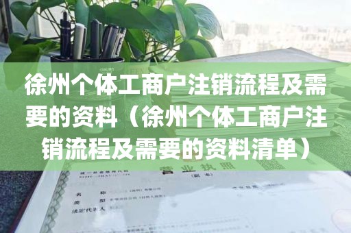 徐州个体工商户注销流程及需要的资料（徐州个体工商户注销流程及需要的资料清单）