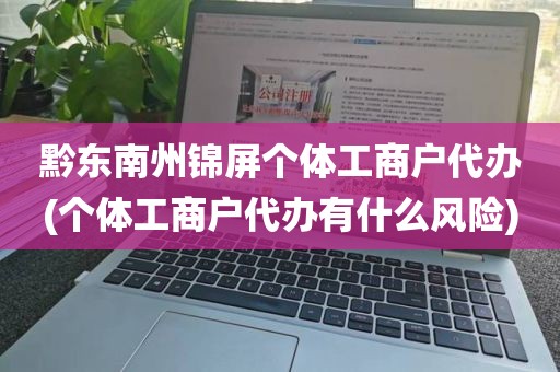 黔东南州锦屏个体工商户代办(个体工商户代办有什么风险)