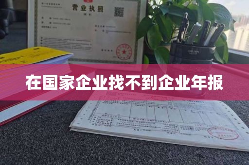 在国家企业找不到企业年报