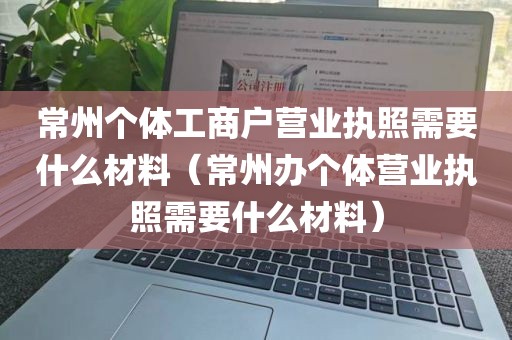 常州个体工商户营业执照需要什么材料（常州办个体营业执照需要什么材料）