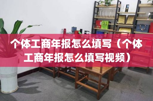 个体工商年报怎么填写（个体工商年报怎么填写视频）