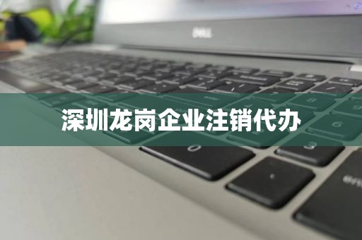深圳龙岗企业注销代办