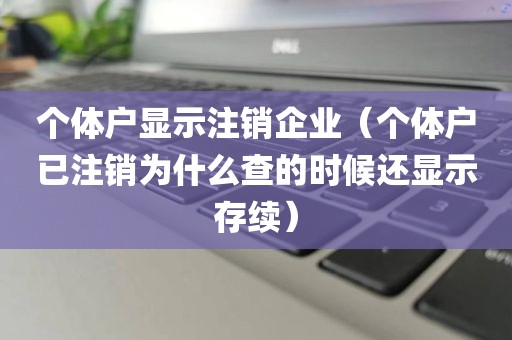 个体户显示注销企业（个体户已注销为什么查的时候还显示存续）