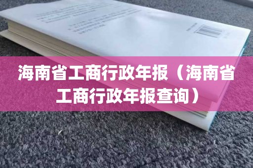 海南省工商行政年报(海南省工商行政年报查询)