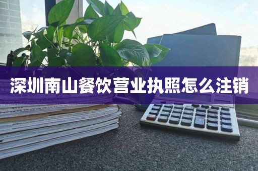 深圳南山餐饮营业执照怎么注销