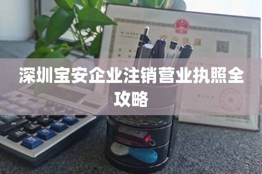 深圳宝安企业注销营业执照全攻略