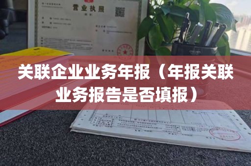 关联企业业务年报（年报关联业务报告是否填报）