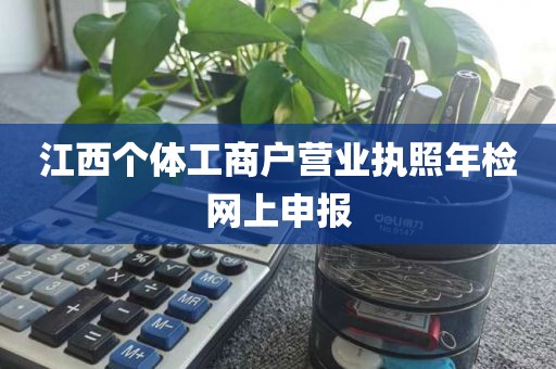 江西个体工商户营业执照年检网上申报