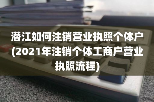 潜江如何注销营业执照个体户(2021年注销个体工商户营业执照流程)