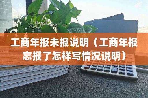 工商年报未报说明（工商年报忘报了怎样写情况说明）