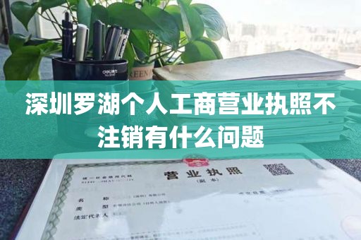 深圳罗湖个人工商营业执照不注销有什么问题