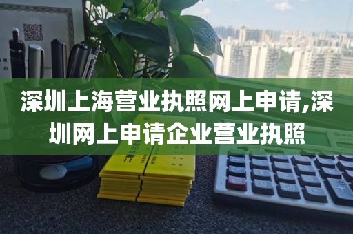 深圳上海营业执照网上申请,深圳网上申请企业营业执照