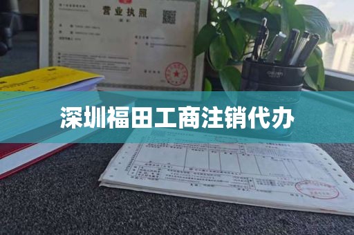 深圳福田工商注销代办