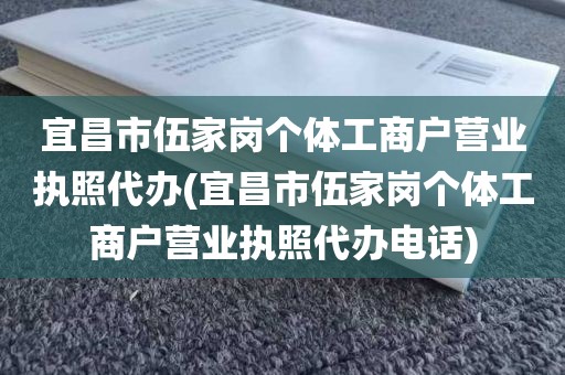 宜昌市伍家岗个体工商户营业执照代办(宜昌市伍家岗个体工商户营业执照代办电话)