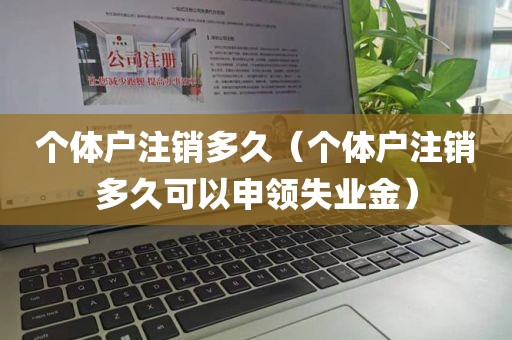 个体户注销多久（个体户注销多久可以申领失业金）