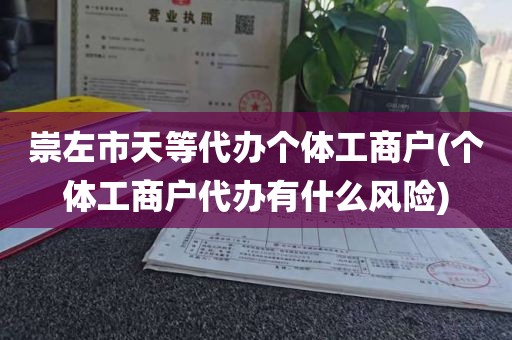 崇左市天等代办个体工商户(个体工商户代办有什么风险)