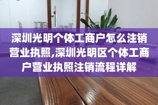 深圳光明个体工商户怎么注销营业执照,深圳光明区个体工商户营业执照注销流程详解