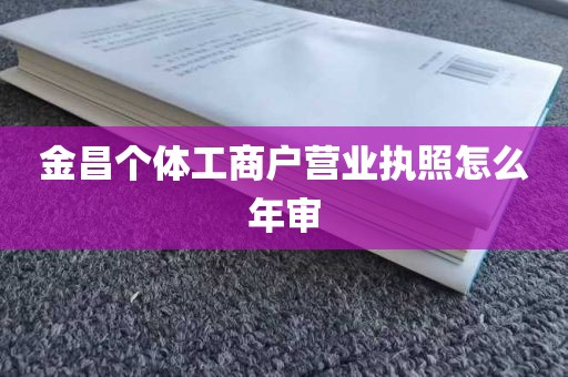 金昌个体工商户营业执照怎么年审