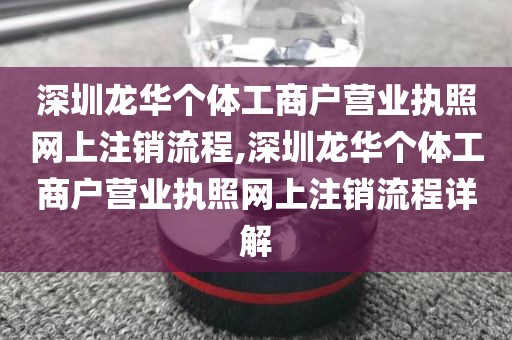 深圳龙华个体工商户营业执照网上注销流程,深圳龙华个体工商户营业执照网上注销流程详解