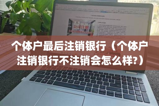 个体户最后注销银行（个体户注销银行不注销会怎么样?）