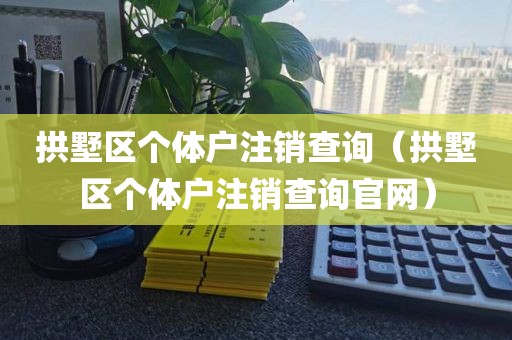 拱墅区个体户注销查询（拱墅区个体户注销查询官网）